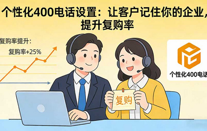 个性化400电话设置：让客户记住你的企业，提升复购率